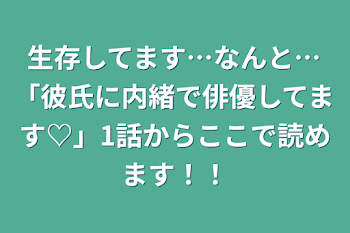 生存してます…なんと…「彼氏に内緒で俳優してます♡」1話からここで読めます！！