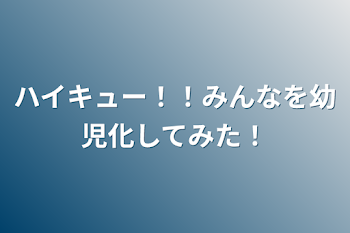 ハイキュー！！みんなを幼児化してみた！