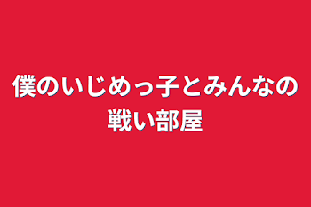 「僕のいじめっ子とみんなの戦い部屋」のメインビジュアル