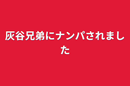 灰谷兄弟にナンパされました