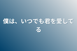 僕は、いつでも君を愛してる