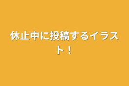 休止中に投稿するイラスト！