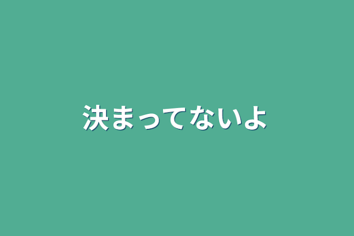 「決まってないよ」のメインビジュアル