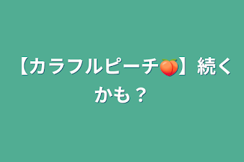 【カラフルピーチ🍑】続くかも？