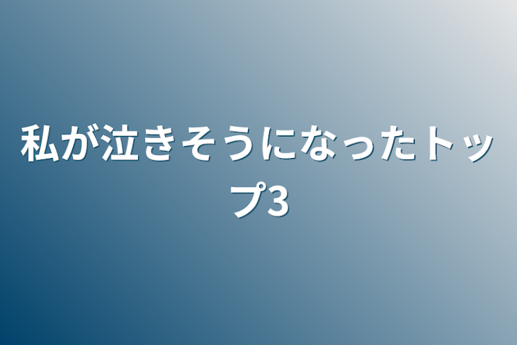 「私が泣きそうになったトップ3」のメインビジュアル