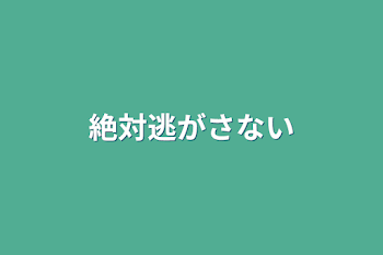 絶対逃がさない