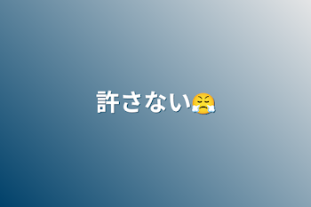 「許さない😤」のメインビジュアル