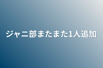 ジャニ部またまた1人追加