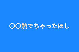 〇〇熱でちゃった☆