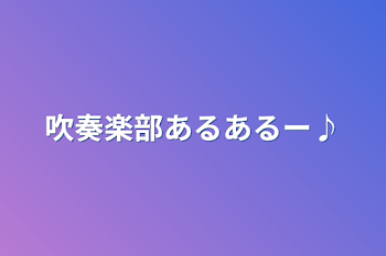 吹奏楽部あるあるー♪