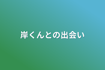 「岸くんとの出会い」のメインビジュアル