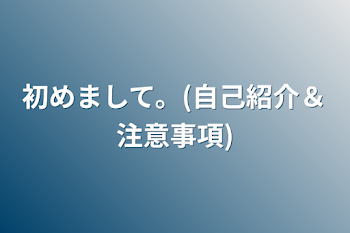 初めまして。(自己紹介＆注意事項)