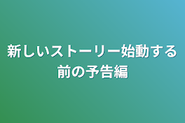 新しいストーリー始動する前の予告編