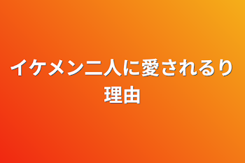 「イケメン二人に愛されるり理由」のメインビジュアル