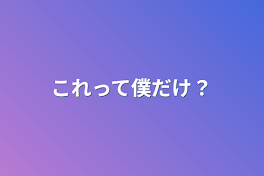 これって僕だけ？