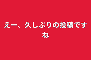 えー、久しぶりの投稿ですね