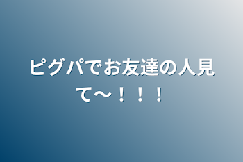 ピグパでお友達の人見て〜！！！