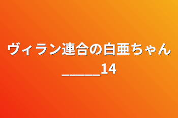 「ヴィラン連合の白亜ちゃん_____14」のメインビジュアル