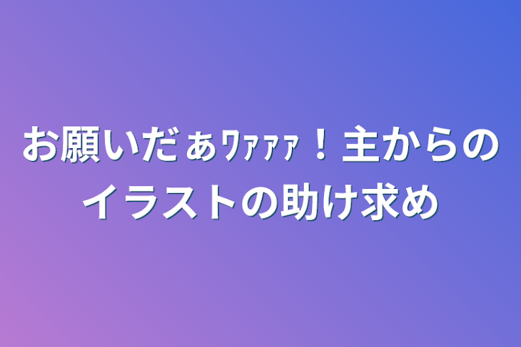 「お願いだぁﾜｧｧｧ！主からのイラストの助け求め」のメインビジュアル