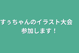 すぅちゃんのイラスト大会　参加します！