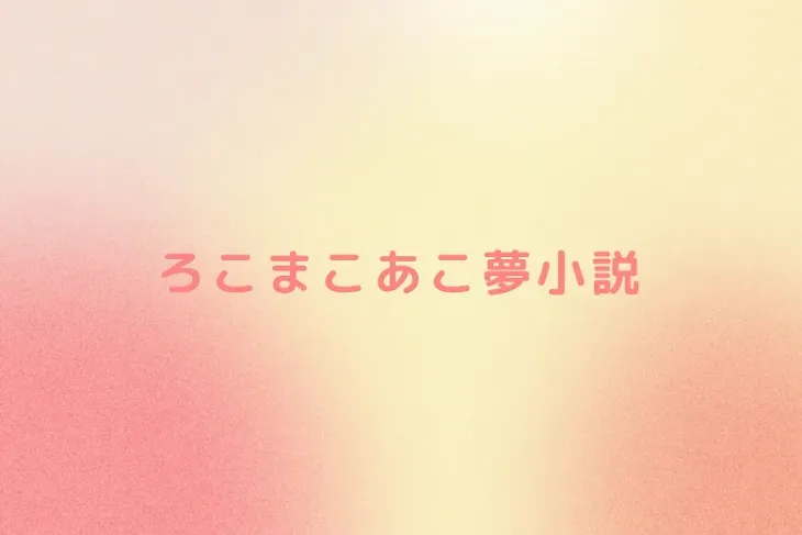 「ろこまこあこ夢小説」のメインビジュアル