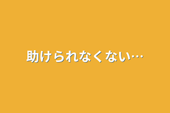 助けられなくない…