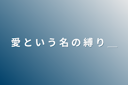 愛 と い う 名 の 縛 り ＿