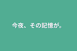 今夜、その記憶が。