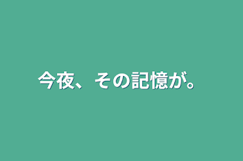 今夜、その記憶が。