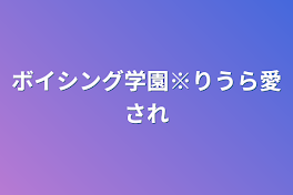 ボイシング学園※りうら愛され