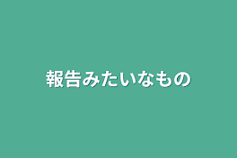 報告みたいなもの