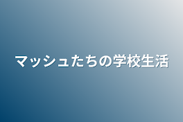 マッシュたちの学校生活