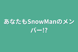 あなたもSnowManのメンバー!?