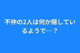 不仲の2人は何か隠しているようで…？