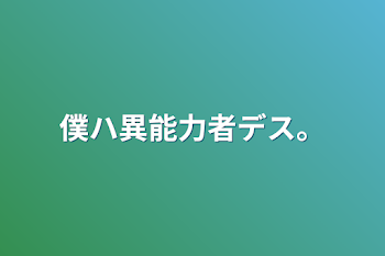 僕ハ異能力者デス。