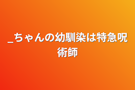 _ちゃんの幼馴染は特急呪術師