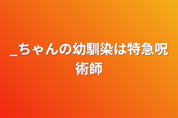 _ちゃんの幼馴染は特急呪術師