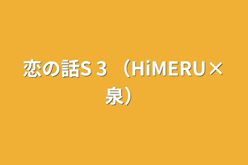 恋の話S 3 （HiMERU×泉）