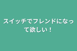 スイッチでフレンドになって欲しい！