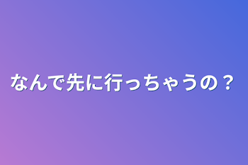 なんで先に行っちゃうの？