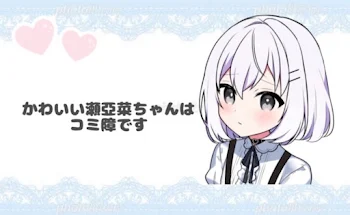 かわいい瀬亞菜ちゃんはコミ障です