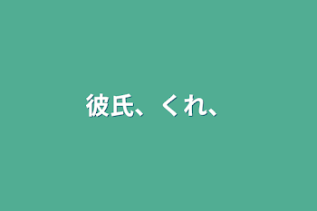 彼氏、くれ、