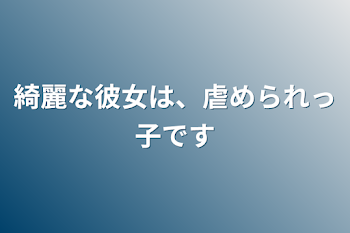 綺麗な彼女は、虐められっ子です