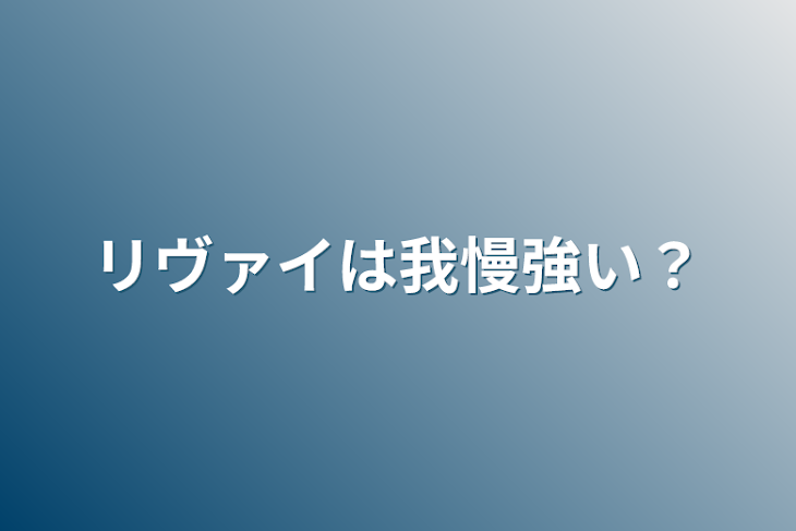 「リヴァイは我慢強い？」のメインビジュアル