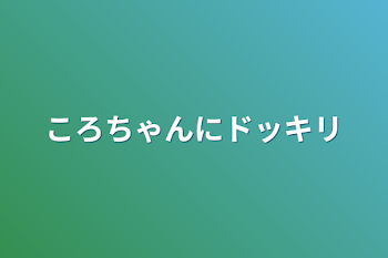 ころちゃんにドッキリ