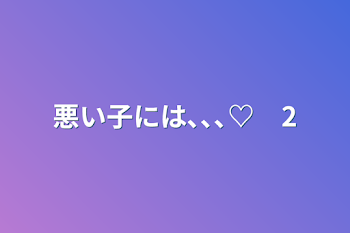 「悪い子には､､､♡　2」のメインビジュアル