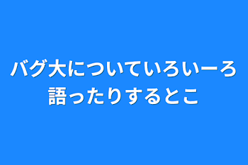 「バグ大についていろいーろ語ったりするとこ」のメインビジュアル