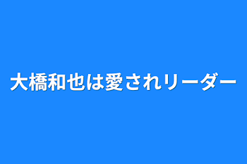 大橋和也は愛されリーダー