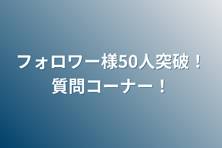 「フォロワー様50人突破！質問コーナー！」のメインビジュアル