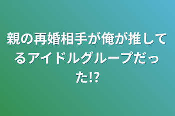 親の再婚相手が俺が推してるアイドルグループだった!?